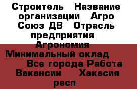 Строитель › Название организации ­ Агро-Союз ДВ › Отрасль предприятия ­ Агрономия › Минимальный оклад ­ 50 000 - Все города Работа » Вакансии   . Хакасия респ.